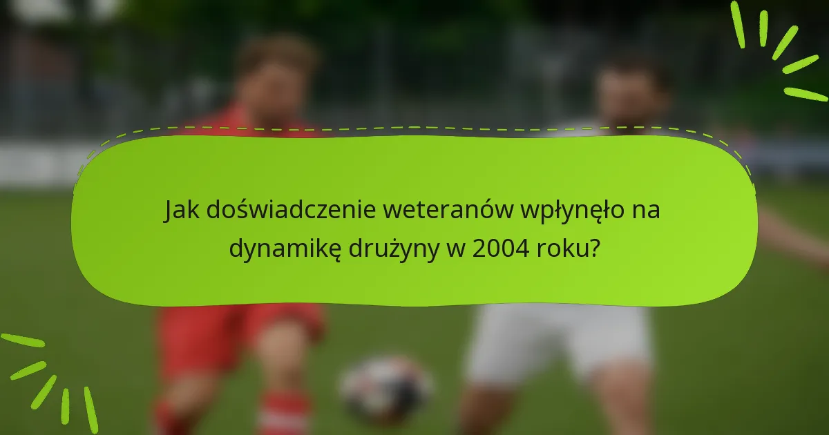 Jak doświadczenie weteranów wpłynęło na dynamikę drużyny w 2004 roku?
