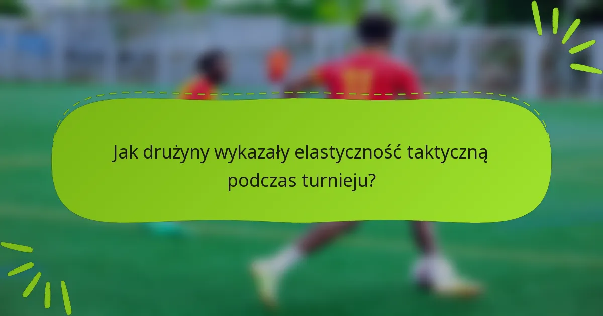 Jak drużyny wykazały elastyczność taktyczną podczas turnieju?