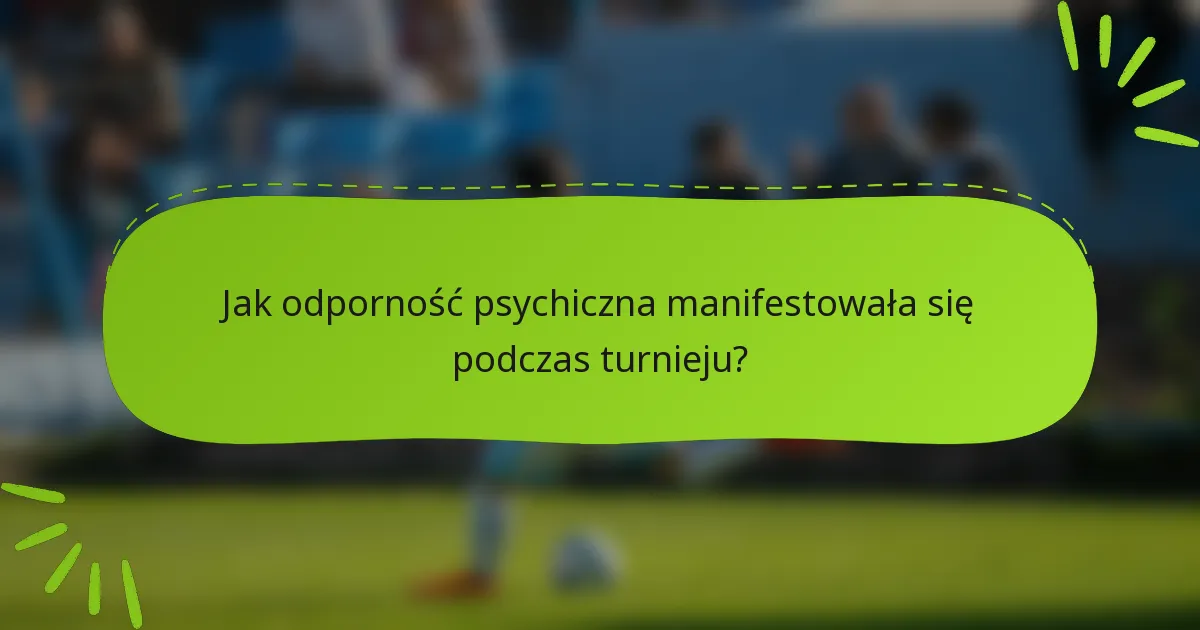 Jak odporność psychiczna manifestowała się podczas turnieju?