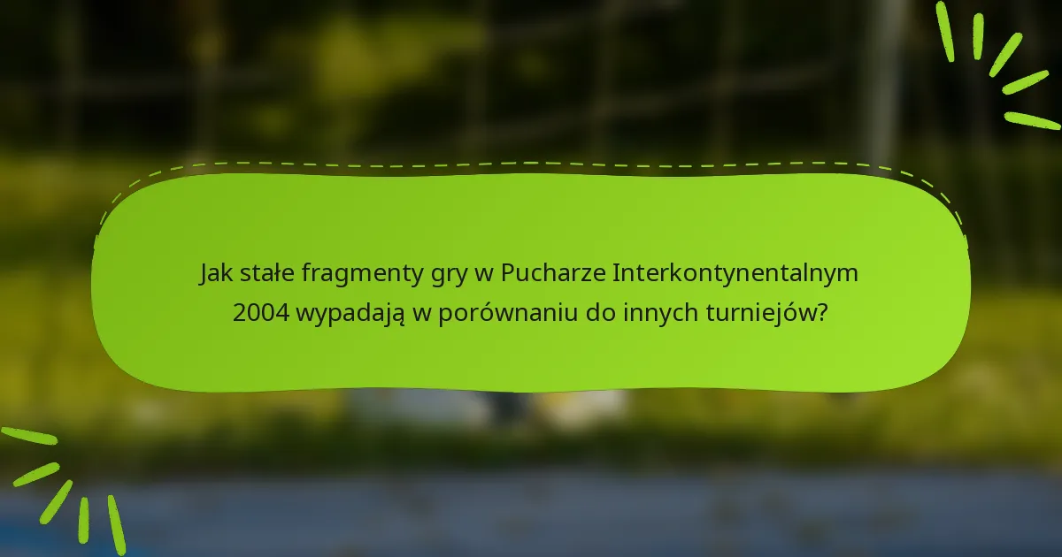 Jak stałe fragmenty gry w Pucharze Interkontynentalnym 2004 wypadają w porównaniu do innych turniejów?