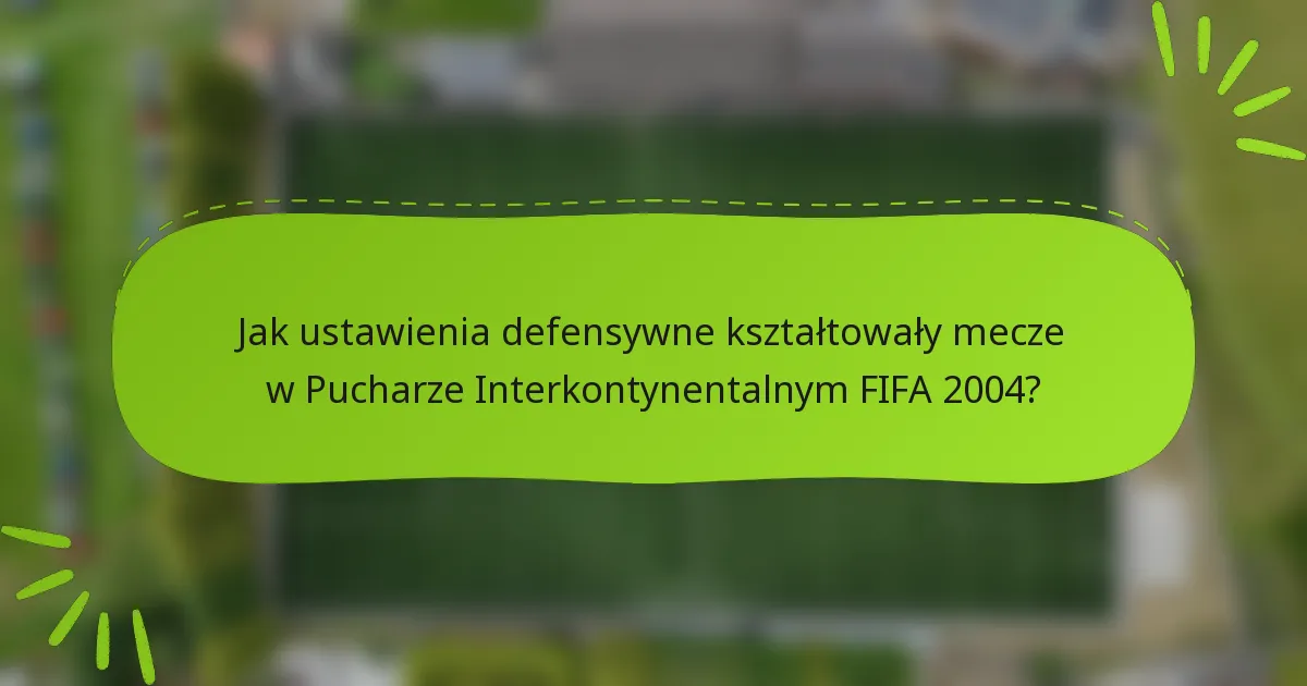 Jak ustawienia defensywne kształtowały mecze w Pucharze Interkontynentalnym FIFA 2004?