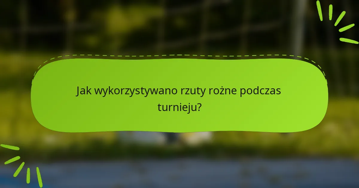 Jak wykorzystywano rzuty rożne podczas turnieju?