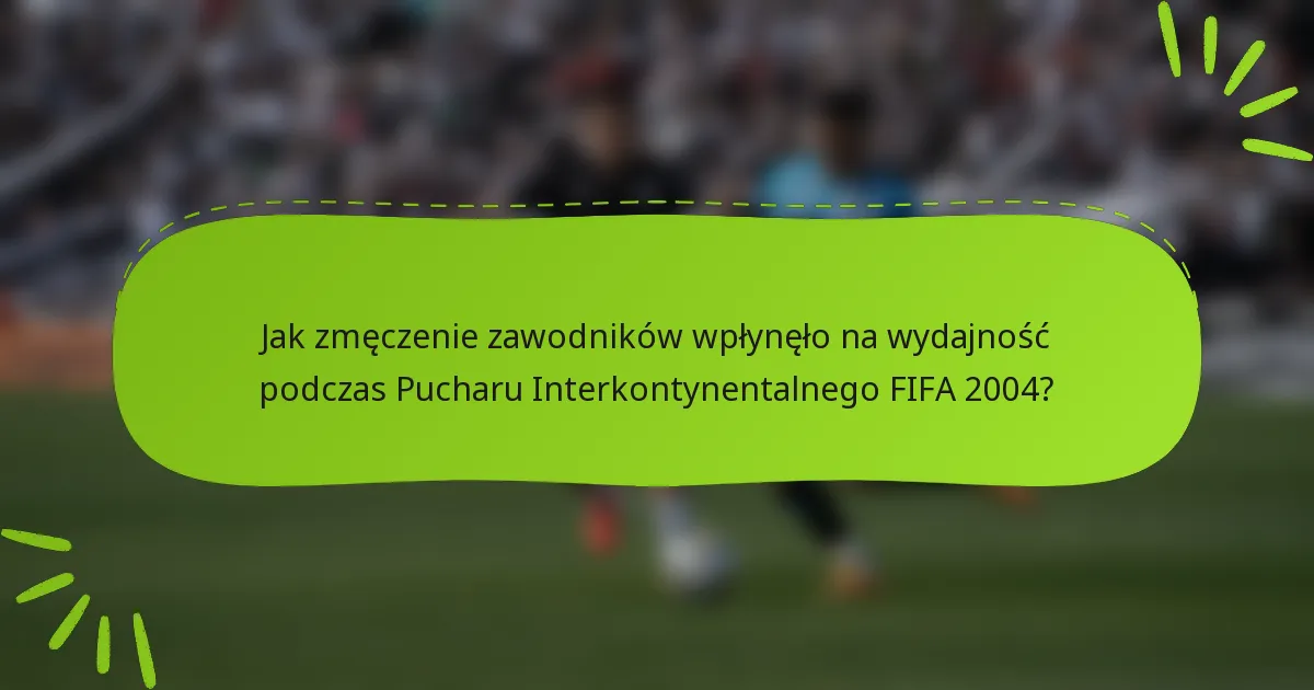 Jak zmęczenie zawodników wpłynęło na wydajność podczas Pucharu Interkontynentalnego FIFA 2004?