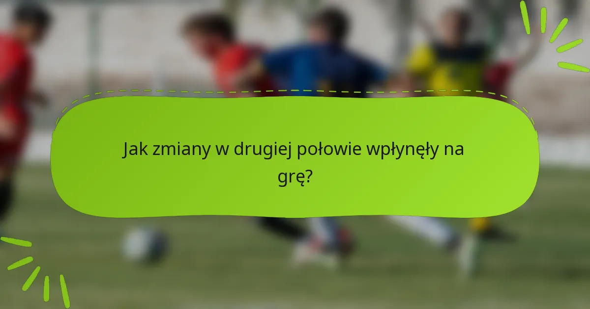 Jak zmiany w drugiej połowie wpłynęły na grę?