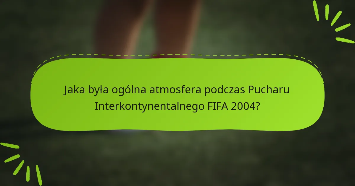 Jaka była ogólna atmosfera podczas Pucharu Interkontynentalnego FIFA 2004?