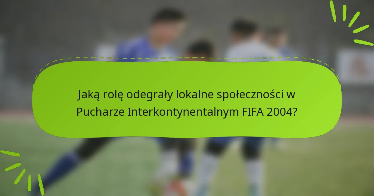 Jaką rolę odegrały lokalne społeczności w Pucharze Interkontynentalnym FIFA 2004?