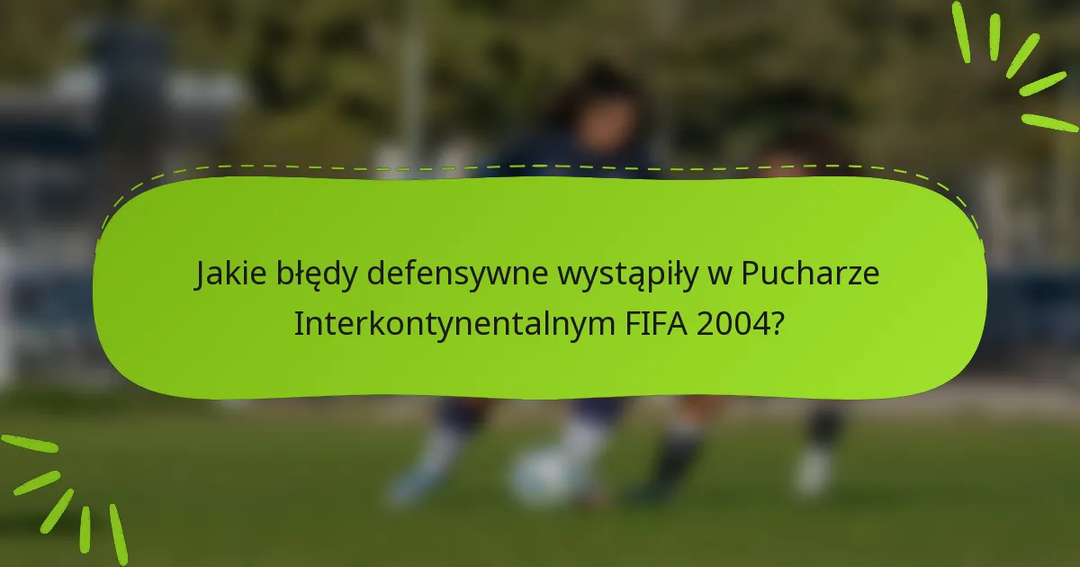 Jakie błędy defensywne wystąpiły w Pucharze Interkontynentalnym FIFA 2004?