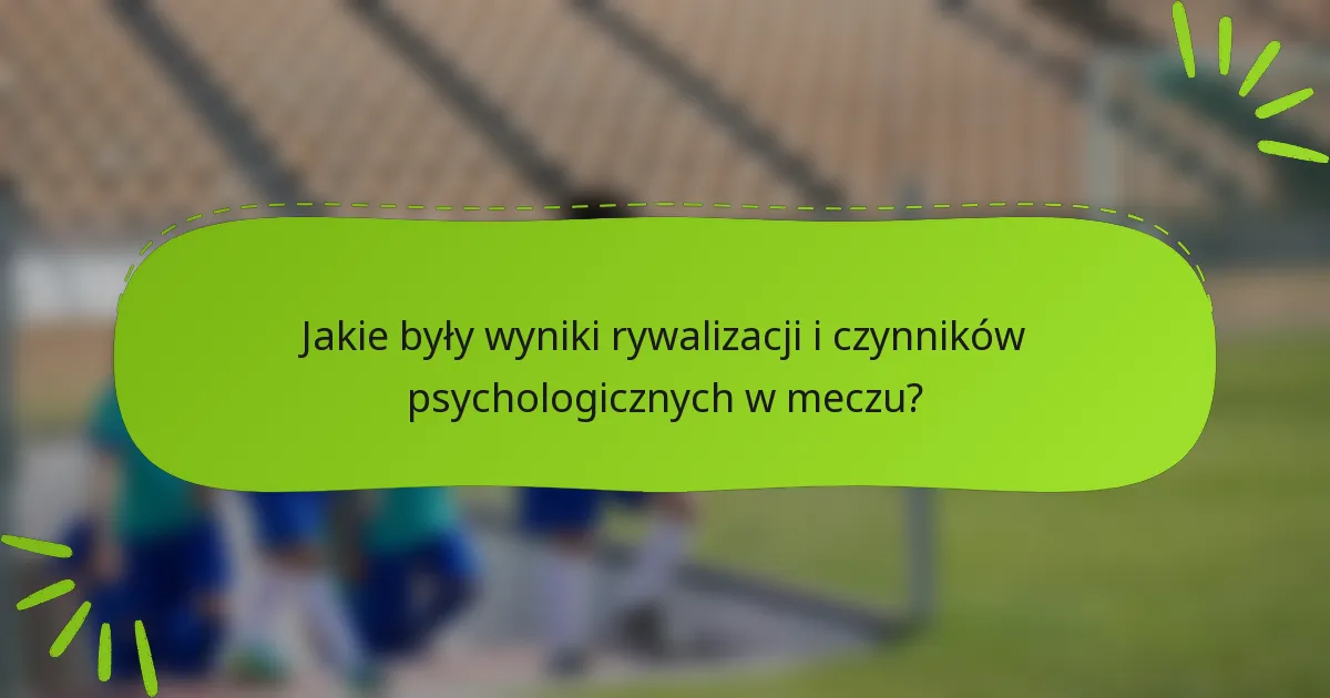 Jakie były wyniki rywalizacji i czynników psychologicznych w meczu?