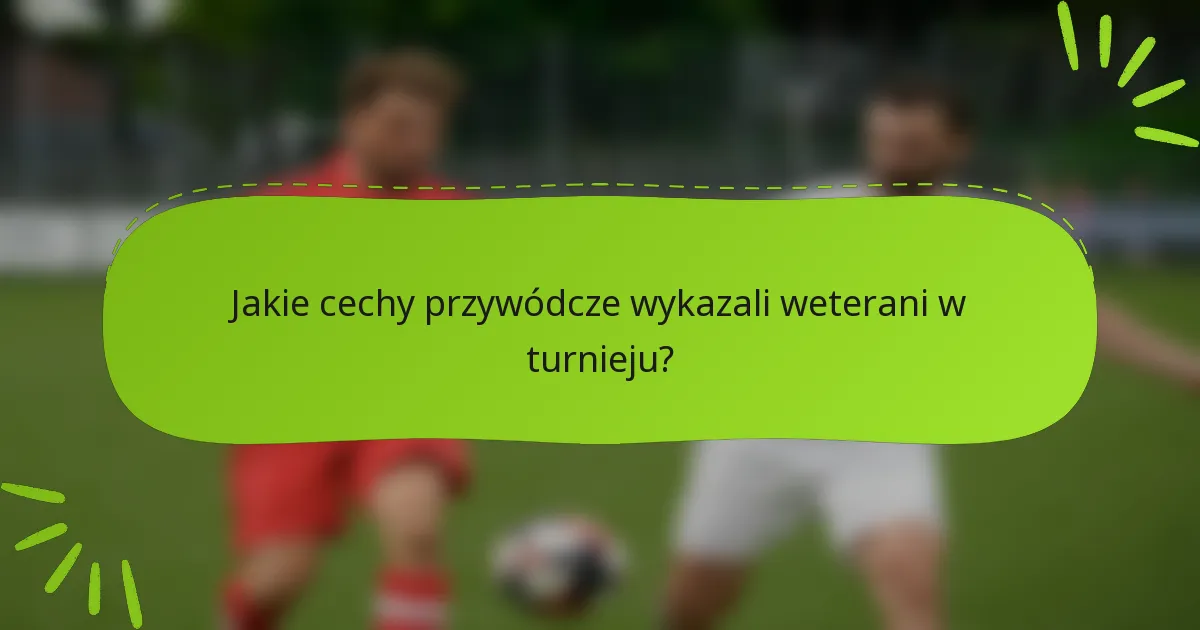 Jakie cechy przywódcze wykazali weterani w turnieju?