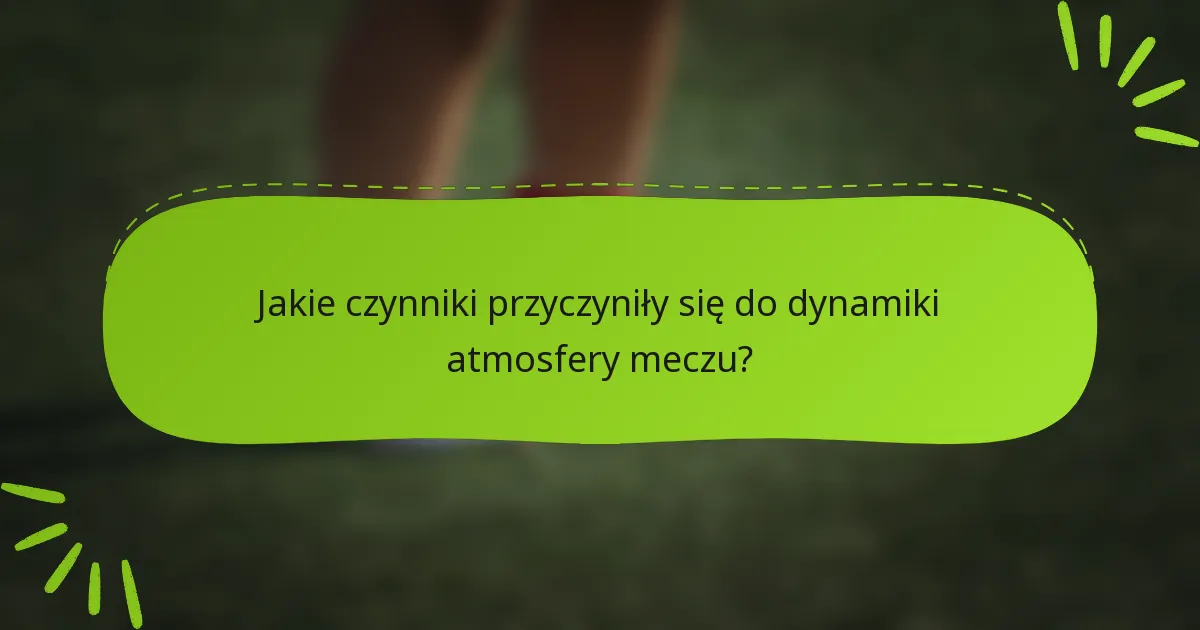 Jakie czynniki przyczyniły się do dynamiki atmosfery meczu?