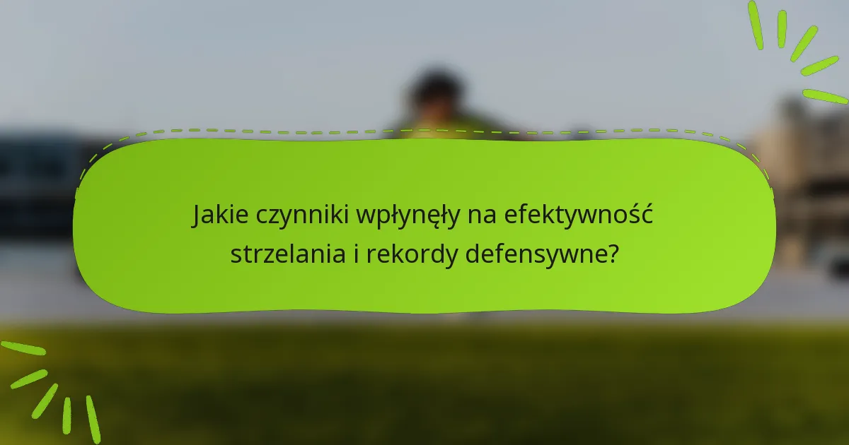 Jakie czynniki wpłynęły na efektywność strzelania i rekordy defensywne?