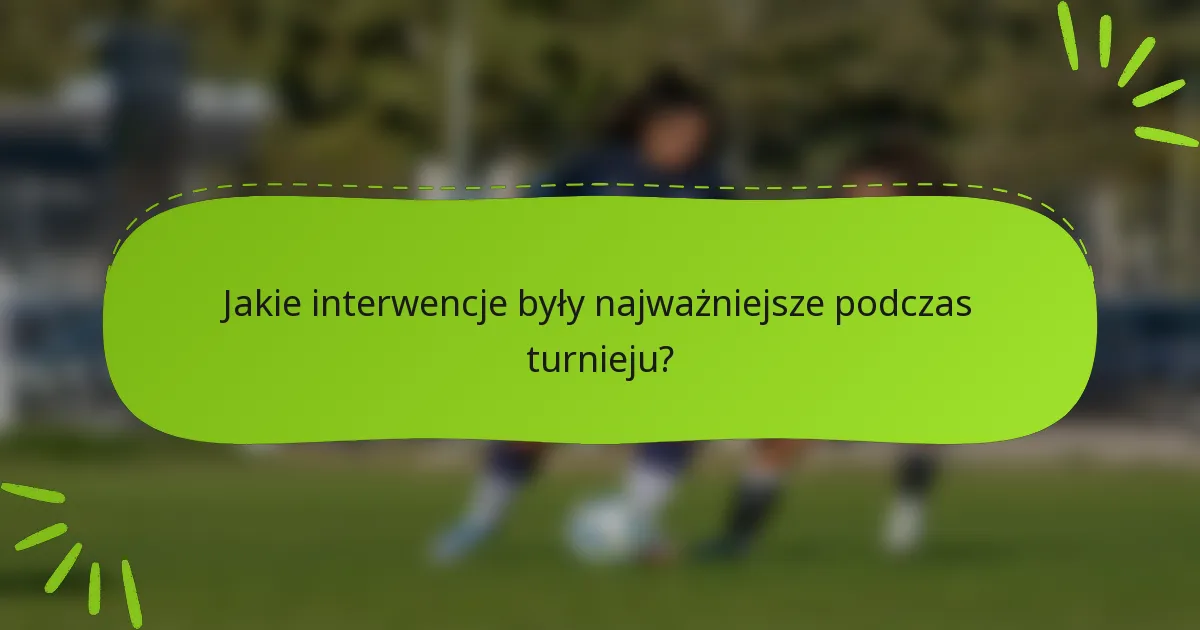 Jakie interwencje były najważniejsze podczas turnieju?
