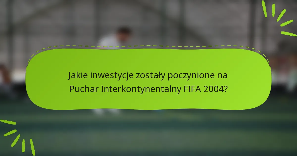 Jakie inwestycje zostały poczynione na Puchar Interkontynentalny FIFA 2004?