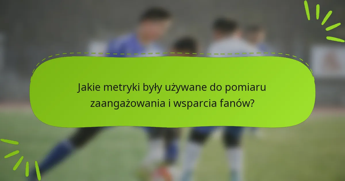 Jakie metryki były używane do pomiaru zaangażowania i wsparcia fanów?