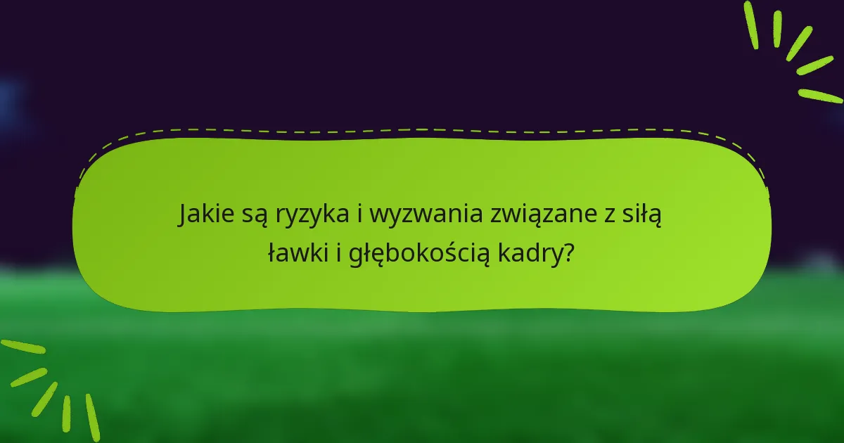Jakie są ryzyka i wyzwania związane z siłą ławki i głębokością kadry?