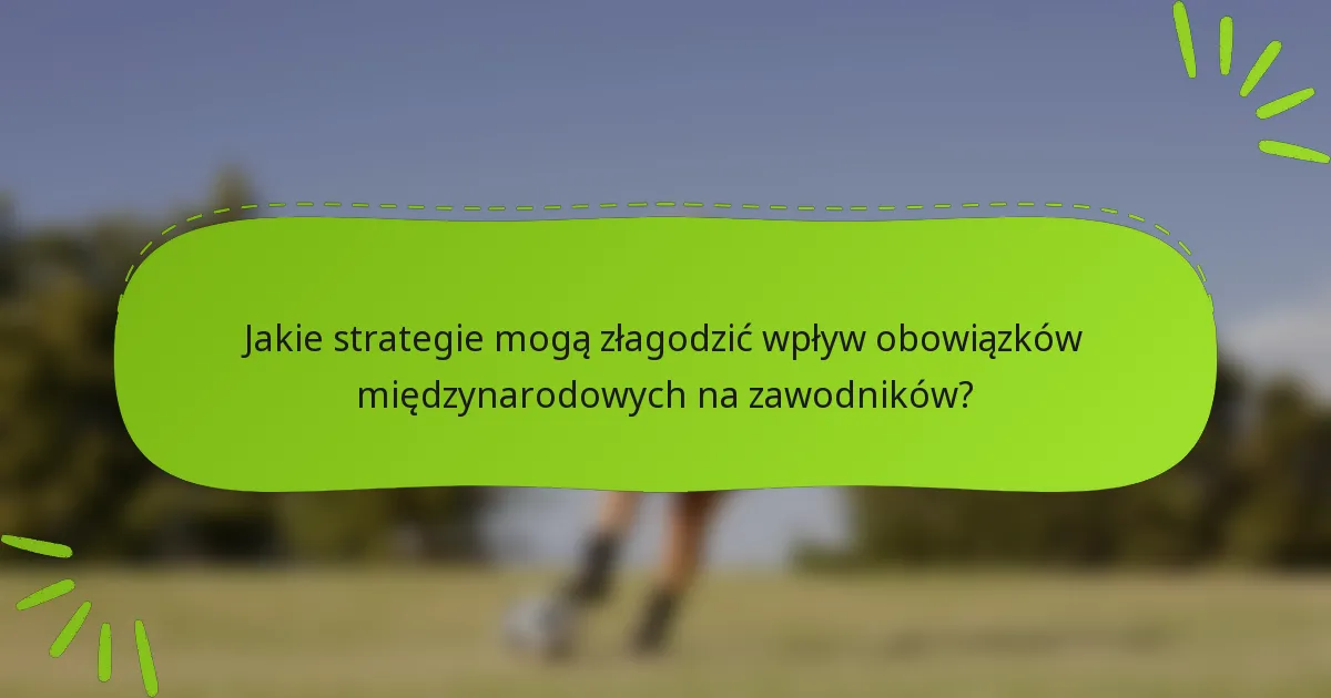 Jakie strategie mogą złagodzić wpływ obowiązków międzynarodowych na zawodników?