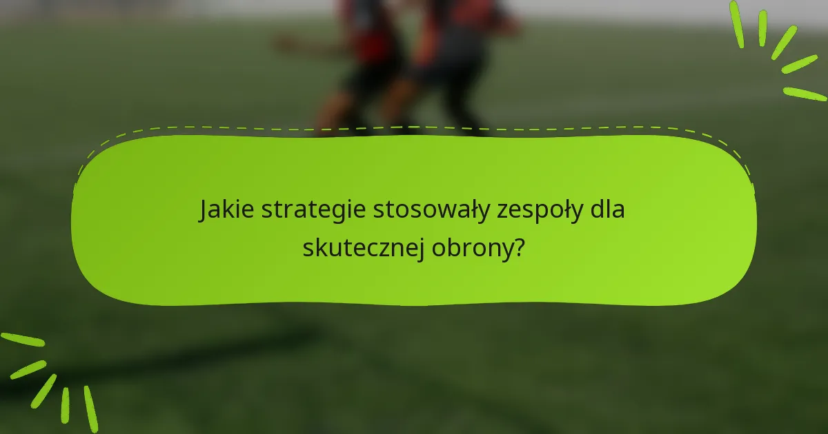 Jakie strategie stosowały zespoły dla skutecznej obrony?