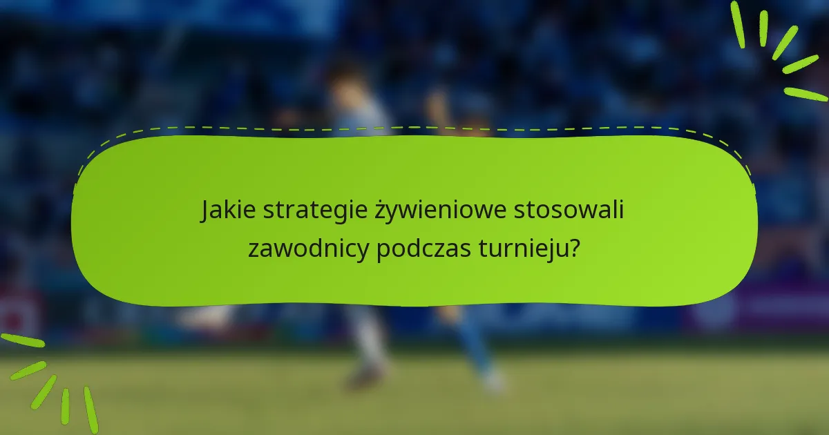 Jakie strategie żywieniowe stosowali zawodnicy podczas turnieju?