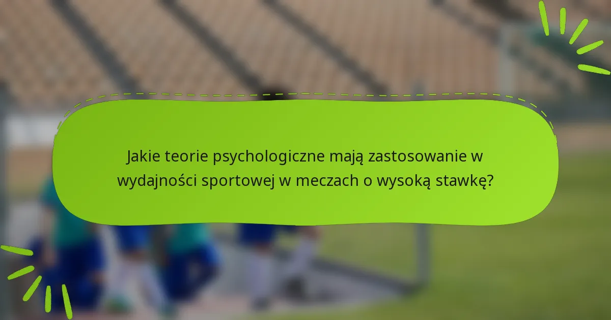 Jakie teorie psychologiczne mają zastosowanie w wydajności sportowej w meczach o wysoką stawkę?