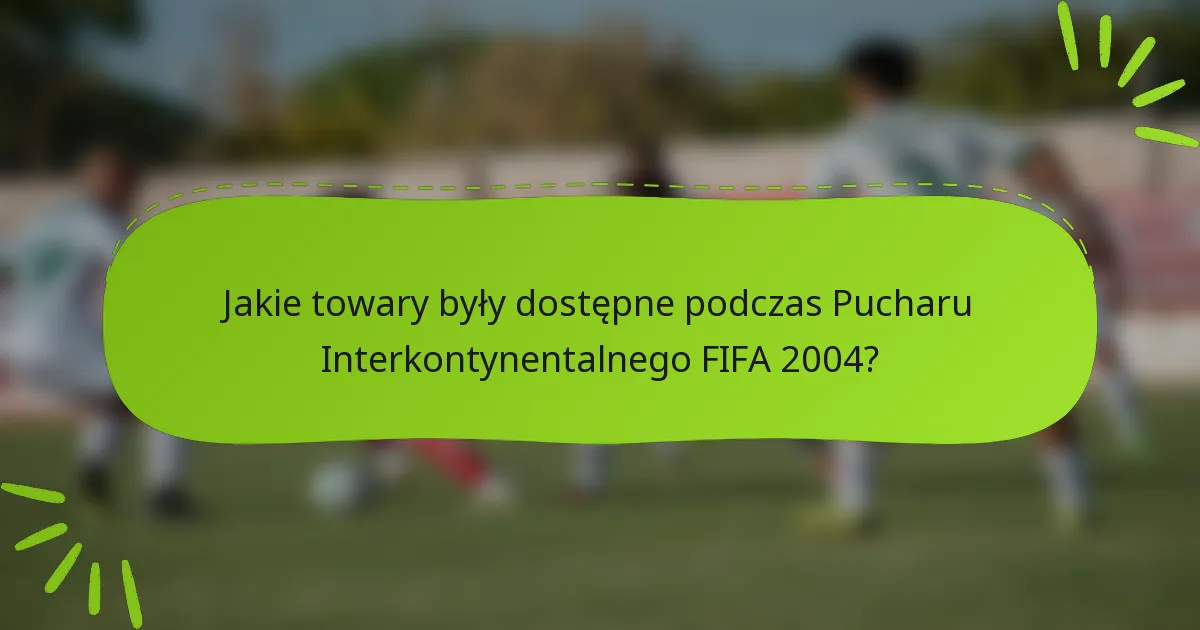 Jakie towary były dostępne podczas Pucharu Interkontynentalnego FIFA 2004?