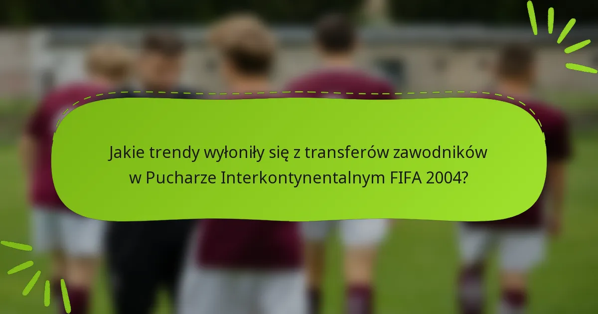 Jakie trendy wyłoniły się z transferów zawodników w Pucharze Interkontynentalnym FIFA 2004?