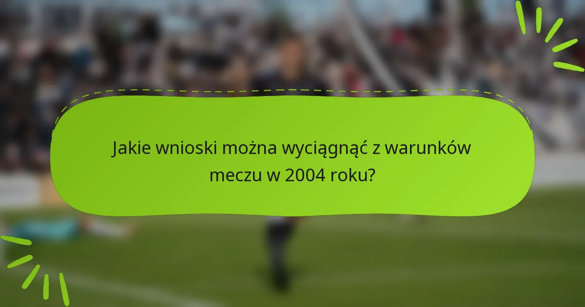 Jakie wnioski można wyciągnąć z warunków meczu w 2004 roku?