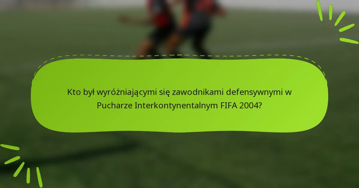 Kto był wyróżniającymi się zawodnikami defensywnymi w Pucharze Interkontynentalnym FIFA 2004?