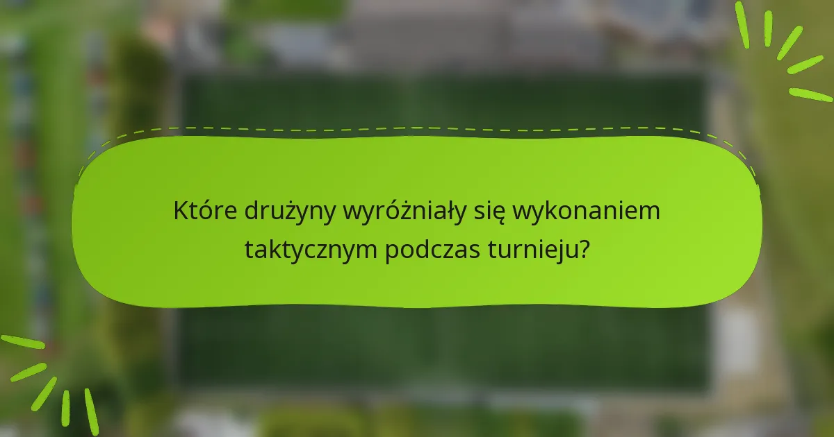 Które drużyny wyróżniały się wykonaniem taktycznym podczas turnieju?