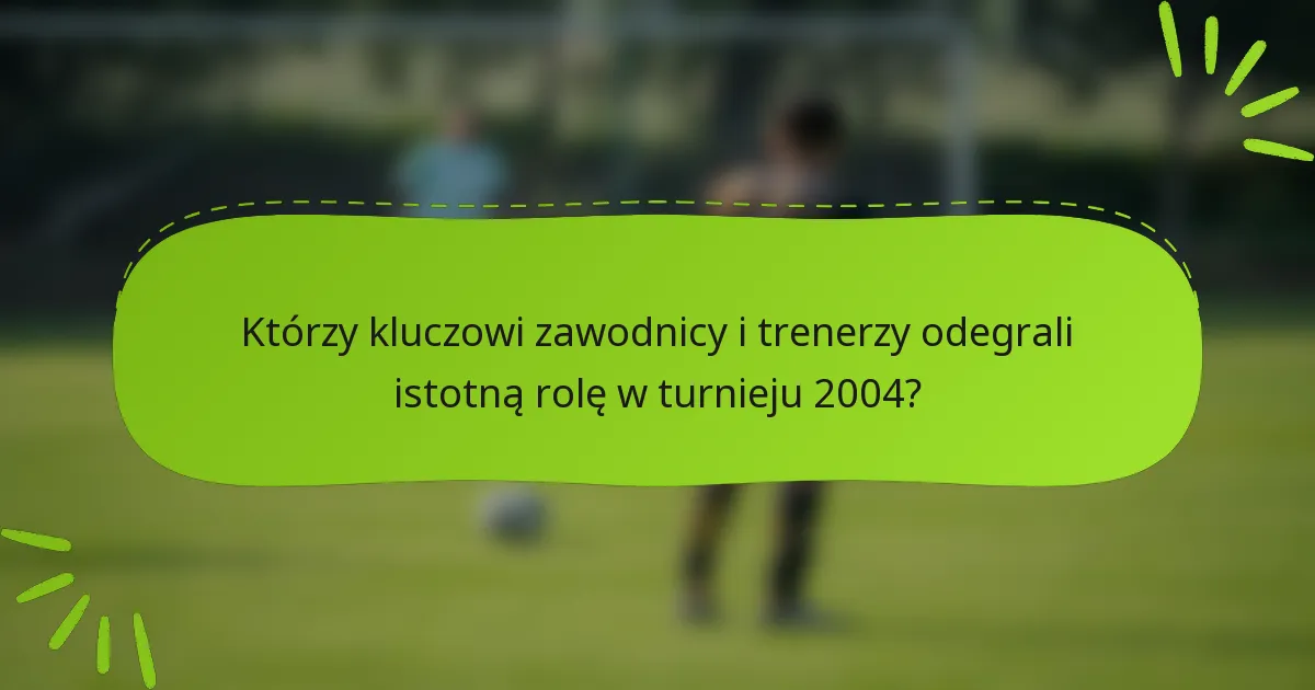 Którzy kluczowi zawodnicy i trenerzy odegrali istotną rolę w turnieju 2004?