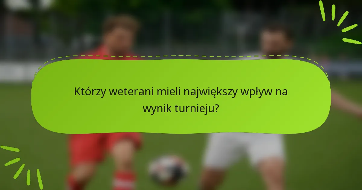 Którzy weterani mieli największy wpływ na wynik turnieju?