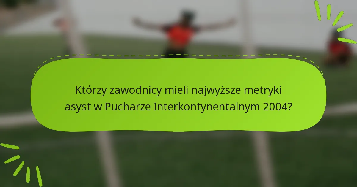 Którzy zawodnicy mieli najwyższe metryki asyst w Pucharze Interkontynentalnym 2004?