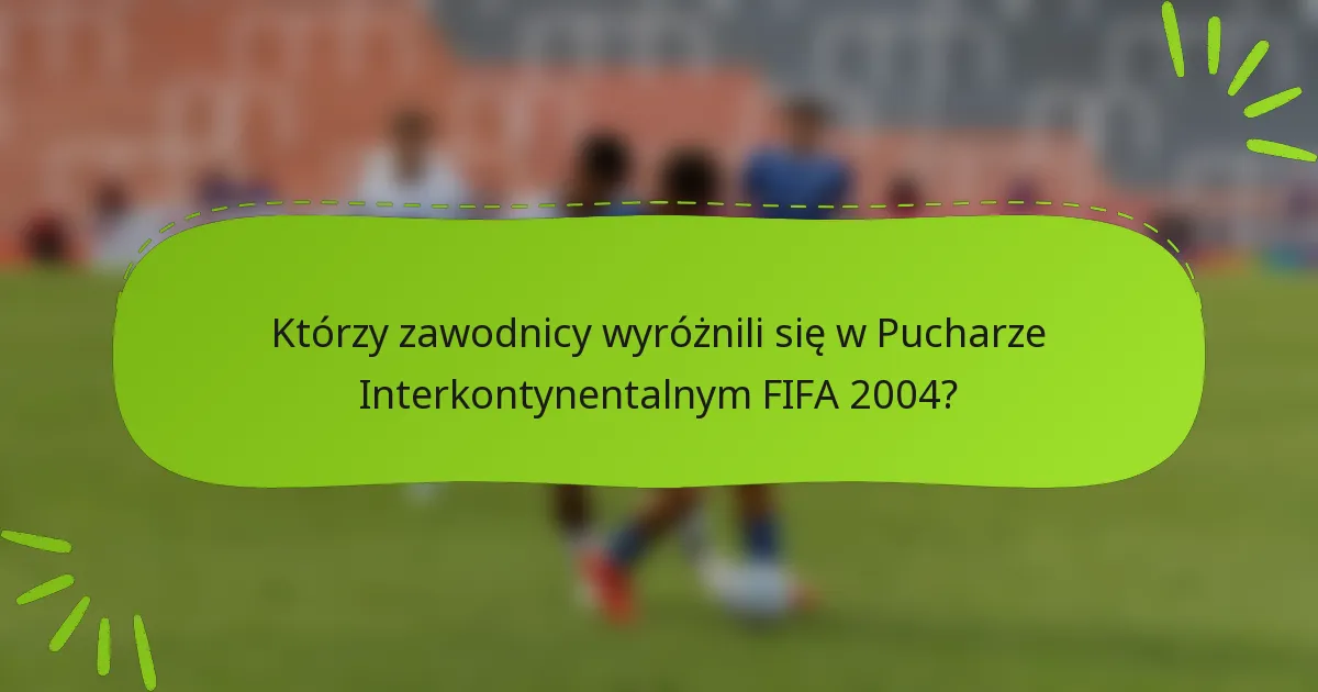 Którzy zawodnicy wyróżnili się w Pucharze Interkontynentalnym FIFA 2004?